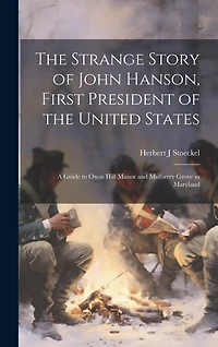 The Strange Story of John Hanson, First President of the United States: a Guide to Oxon Hill Manor and Mulberry Grove in Maryland