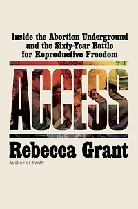 Access: Inside the Abortion Underground and Sixty-Year Battle for Reproductive Freedom