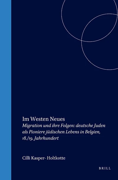 Im Westen Neues: Migration und ihre Folgen: deutsche Juden als Pioniere jüdischen Lebens in Belgien, 18./19. Jahrhundert