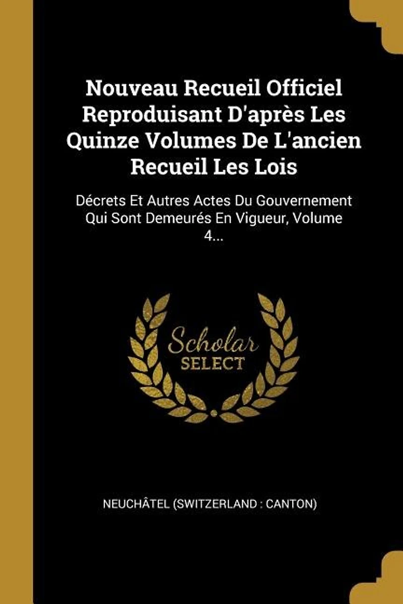 Nouveau Recueil Officiel Reproduisant D'après Les Quinze Volumes De L'ancien Recueil Les Lois: Décrets Et Autres Actes Du Gouvernement Qui Sont Demeurés En Vigueur, Volume 4...