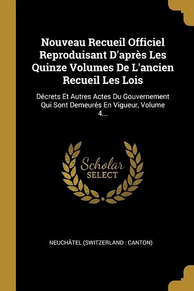 Nouveau Recueil Officiel Reproduisant D'après Les Quinze Volumes De L'ancien Recueil Les Lois: Décrets Et Autres Actes Du Gouvernement Qui Sont Demeurés En Vigueur, Volume 4...