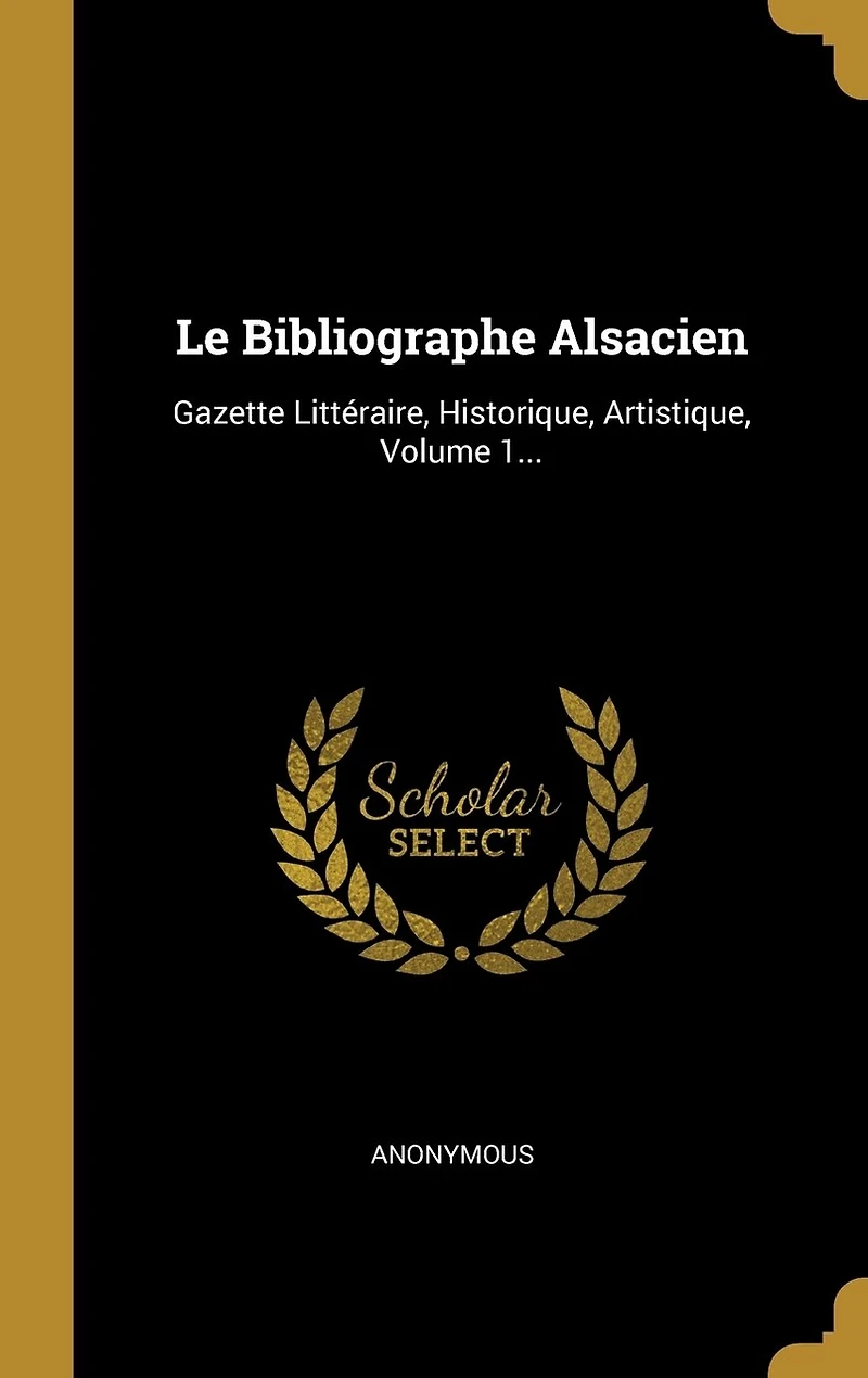 Le Bibliographe Alsacien: Gazette Littéraire, Historique, Artistique, Volume 1...