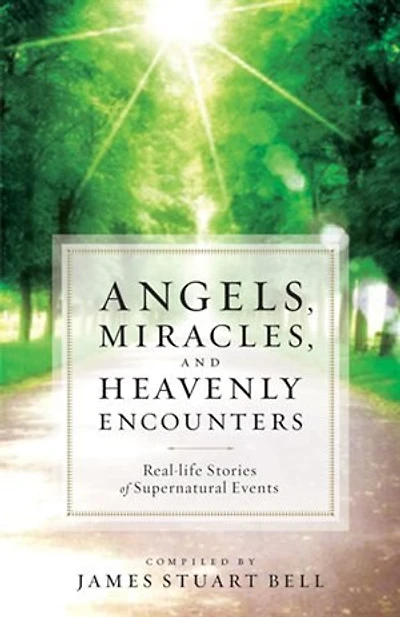 Angels, Miracles, and Heavenly Encounters: Real-Life Stories of Supernatural Events