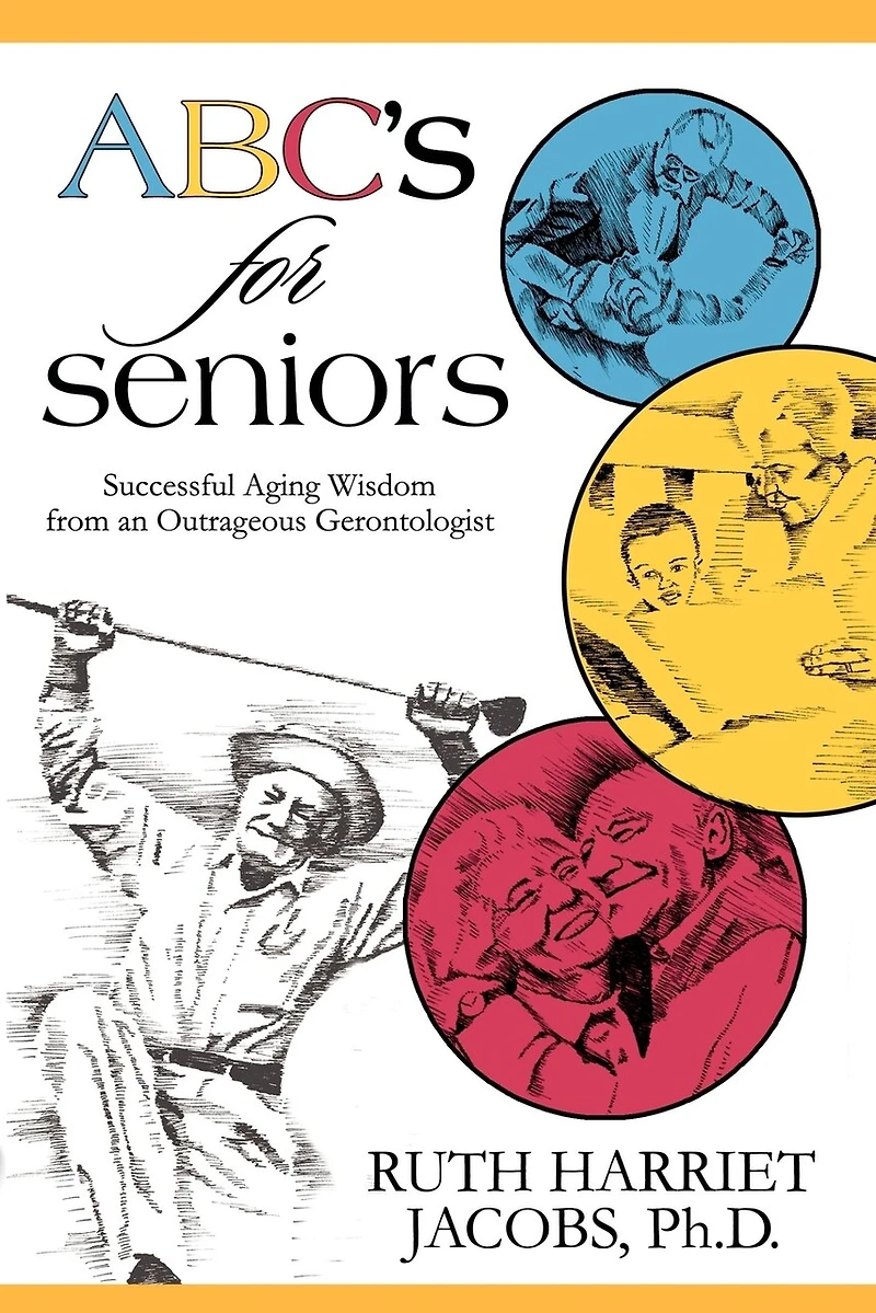 Abc's For Seniors: Successful Aging Wisdom From An Outrageous Gerontologist