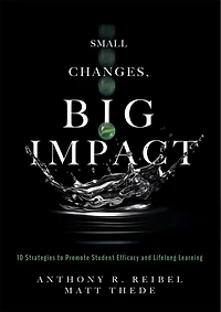 Small Changes, Big Impact: Ten Strategies to Promote Student Efficacy and Lifelong Learning (A pocket guide school reform through research-based instructional strategies)