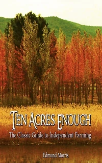 Ten Acres Enough - The Classic 1864 Guide to Independent Farming