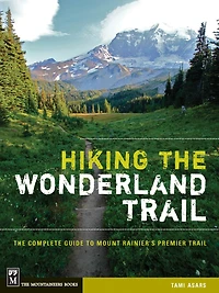 Hiking The Wonderland Trail: The Complete Guide to Mount Rainier's Premier Trail