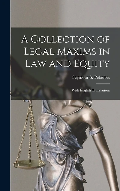 A Collection of Legal Maxims in Law and Equity: With English Translations
