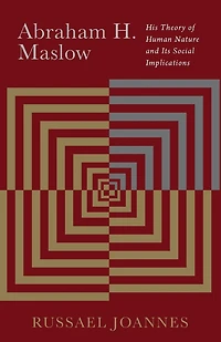 Abraham H. Maslow: His Theory of Human Nature and Its Social Implications