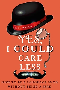 Yes, I Could Care Less: How to Be a Language Snob Without Being Jerk