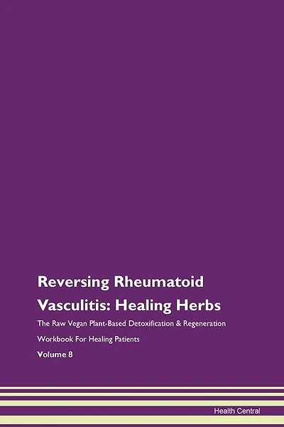 Reversing Rheumatoid Vasculitis: Healing Herbs The Raw Vegan Plant-based Detoxification & Regeneration Workbook For Healing Patients