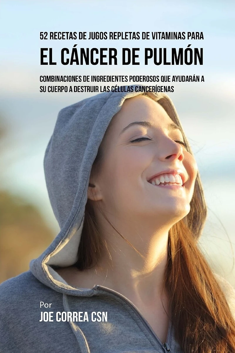 52 Recetas de Jugos Repletas de Vitaminas Para el Cáncer de Pulmón: Combinaciones de Ingredientes Poderosos Que Ayudarán a su Cuerpo a Destruir las Células Cancerígenas