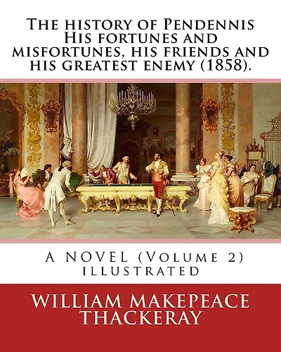 The history of Pendennis His fortunes and misfortunes, his friends and his greatest enemy (1858). A NOVEL (Volume 2): By: William Makepeace Thackeray (illustrated)