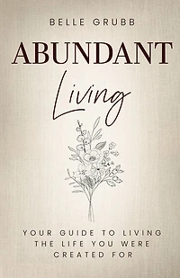Abundant Living: Your Guide to Living the Life You Were Created For