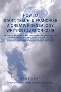 How to Start, Teach, & Franchise a Creative Genealogy Writing Class or Club: The Craft of Producing Salable Living Legacies, Celebrations Life, Gen