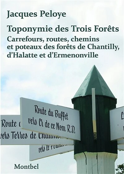 Toponymie des trois forêts: carrefours, routes, chemins et poteaux des forêts de Chantilly, d'Halatte et d'Ermenonville