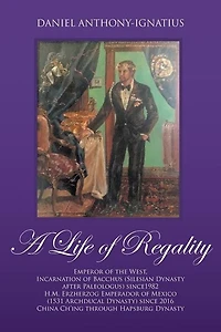 A Life of Regality: Emperor of the West, Incarnation of Bacchus (Silesian Dynasty after Paleologus) since1982 H.M. Erzherzog Emperador of Mexico (1531 Archducal Dynasty) since 2016 China Ch'ing through Hapsburg Dynasty