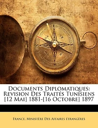 Documents Diplomatiques: Revision Des Traités Tunisiens [12 Mai] 1881-[16 Octobre] 1897