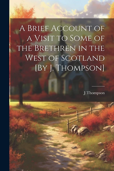 A Brief Account of a Visit to Some of the Brethren in the West of Scotland [By J. Thompson
