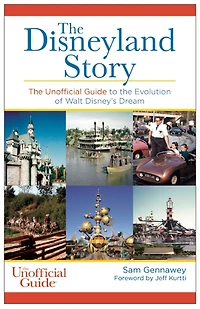 Disneyland Story: The Unofficial Guide To The Evolution Of Walt Disney's Dream