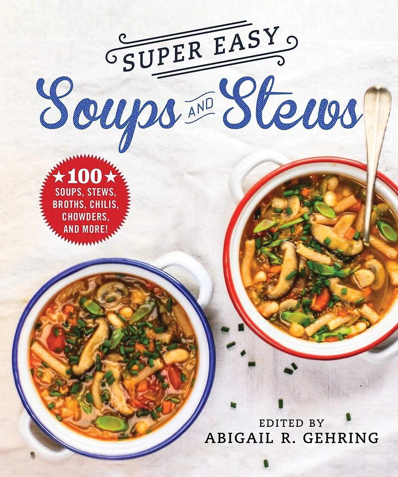 Super Easy Soups and Stews: 100 Soups, Stews, Broths, Chilis, Chowders, And More!