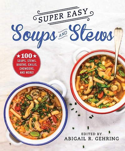 Super Easy Soups and Stews: 100 Soups, Stews, Broths, Chilis, Chowders, And More!