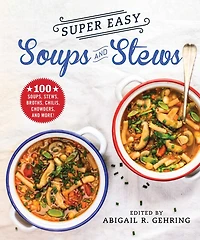 Super Easy Soups and Stews: 100 Soups, Stews, Broths, Chilis, Chowders, And More!