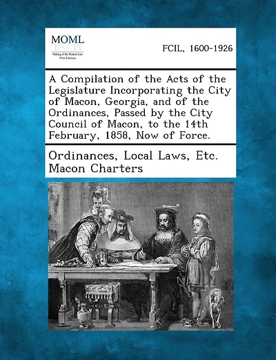 A Compilation of the Acts of the Legislature Incorporating the City of Macon, Georgia, and of the Ordinances, Passed by the City Council of Macon, T