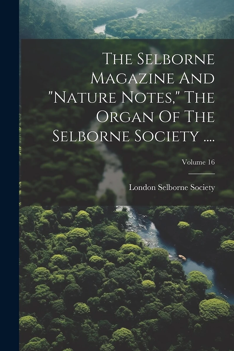 The Selborne Magazine And "nature Notes," The Organ Of The Selborne Society ....; Volume 16