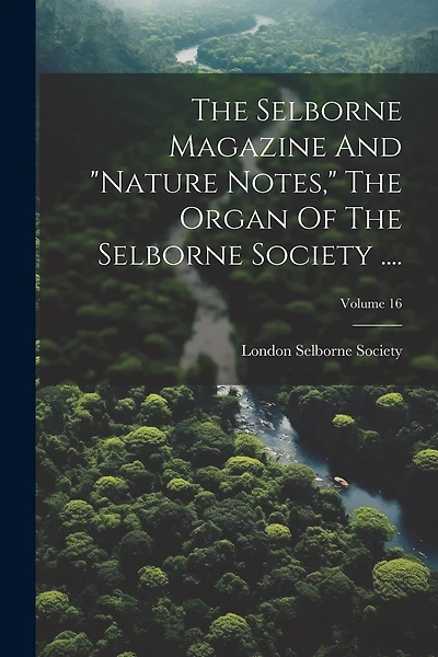 The Selborne Magazine And "nature Notes," The Organ Of The Selborne Society ....; Volume 16