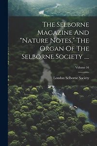 The Selborne Magazine And "nature Notes," The Organ Of The Selborne Society ....; Volume 16