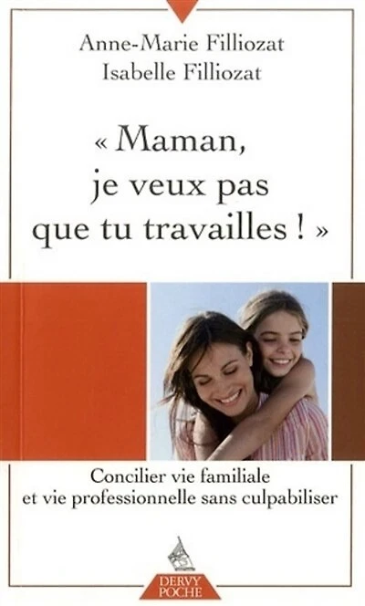 Maman, je ne veux pas que tu travailles !: concilier vie familiale et vie professionnelle sans culpabiliser