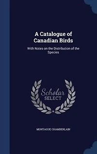 A Catalogue of Canadian Birds: With Notes on the Distribution Species (Classic Reprint)