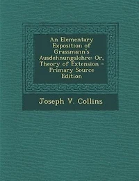 An Elementary Exposition of Grassmann's Ausdehnungslehre, or Theory Extension (Classic Reprint)