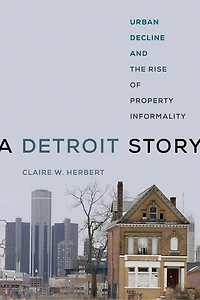 A Detroit Story: Urban Decline And The Rise Of Property Informality