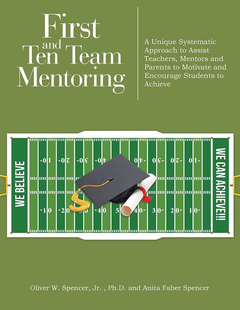 First and Ten Team Mentoring: A Unique Systematic Approach to Assist Teachers, Mentors Parents Motivate Encourage Students Achieve