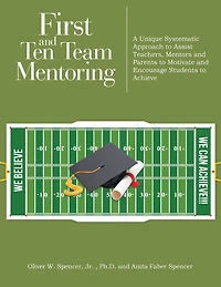First and Ten Team Mentoring: A Unique Systematic Approach to Assist Teachers, Mentors Parents Motivate Encourage Students Achieve