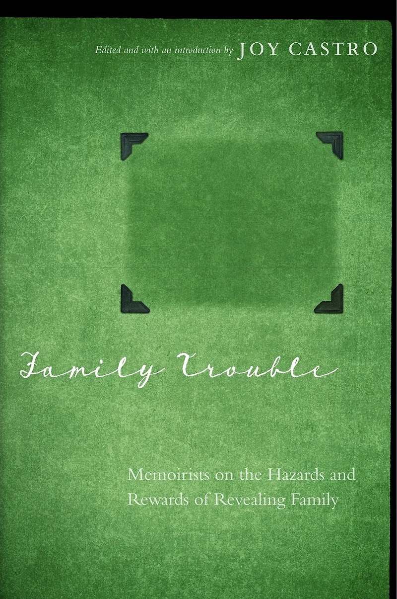 Family Trouble: Memoirists on the Hazards and Rewards of Revealing
