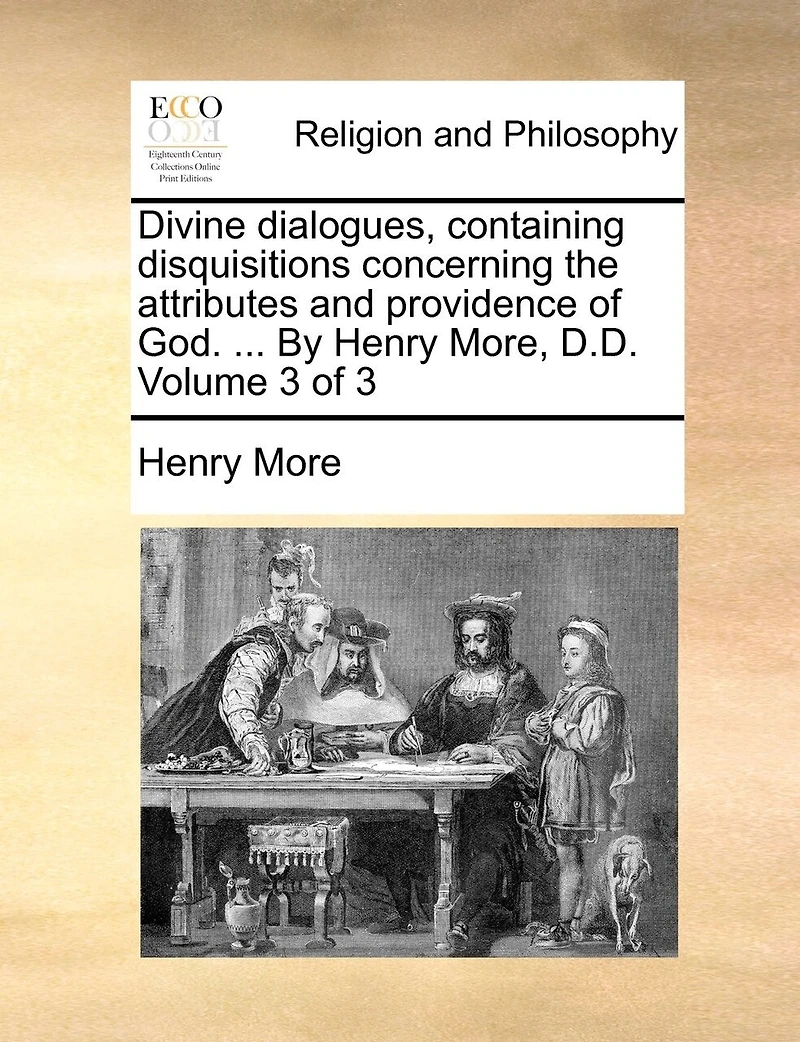 Divine Dialogues, Containing Disquisitions Concerning the Attributes and Providence of God. ... by Henry More, D.D. Volume 3 of 3