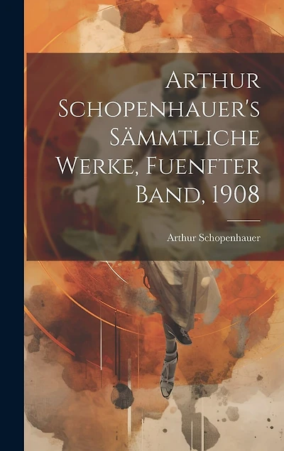 Arthur Schopenhauer's Sämmtliche Werke, Fuenfter Band, 1908