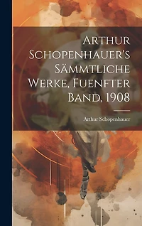 Arthur Schopenhauer's Sämmtliche Werke, Fuenfter Band, 1908