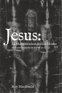 Jesus: La Manifestacion de dios Mismo: Un espiritu tratando de vivir en un cuerpo
