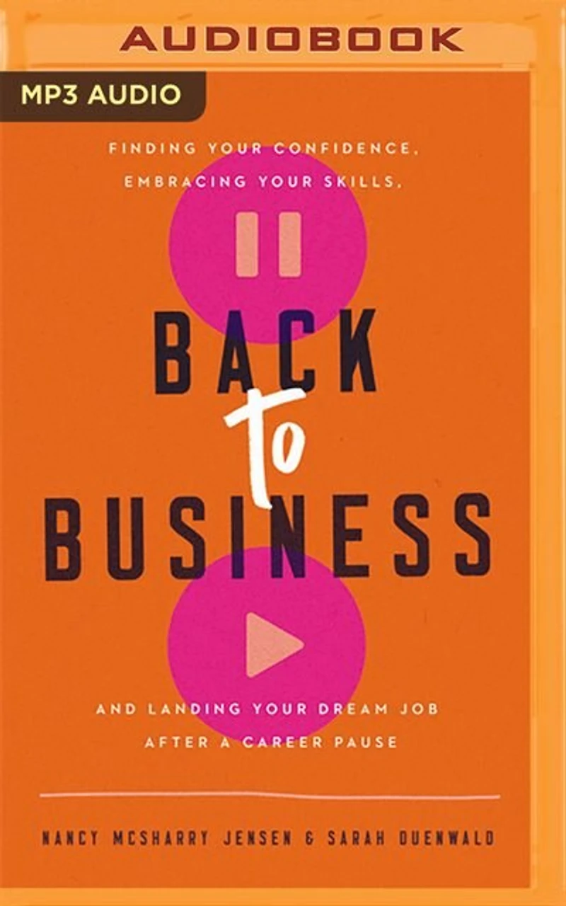 Back To Business: Finding Your Confidence, Embracing Your Skills, And Landing Your Dream Job After A Career Pause
