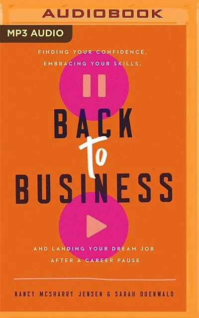 Back To Business: Finding Your Confidence, Embracing Your Skills, And Landing Your Dream Job After A Career Pause
