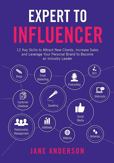 Expert to Influencer: 12 Key Skills to Attract New Clients, Increase Sales and Leverage Your Personal Brand to Become an Industry Leader