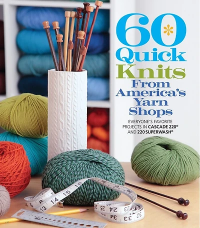 60 Quick Knits From America's Yarn Shops: Everyone's Favorite Projects In Cascade 220® And 220 Superwash®