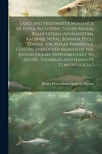 Land and Freshwater Mollusca of India, Including South Arabia, Baluchistan, Afghanistan, Kashmir, Nepal, Burmah, Pegu, Tenasserim, Malay Peninsula, Ceylon, and Other Islands of the Indian Ocean, Supplementary to Messrs. Theobald and Hanley's Conchologia I