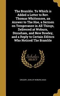 The Bramble. To Which is Added a Letter to Rev. Thomas Whittemore, an Answer to The Hoe, a Sermon on Temperance in All Things, Delivered at Woburn, Stoneham, and New Rowley, and a Reply to Certain Editors Who Noticed The Bramble