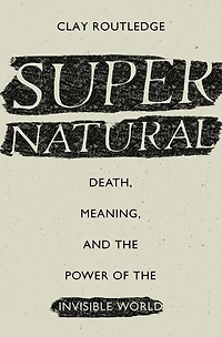 Supernatural: Death, Meaning, and the Power of Invisible World