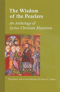 The Wisdom of the Pearlers: An Anthology of Syriac Christian Mysticism Volume 216